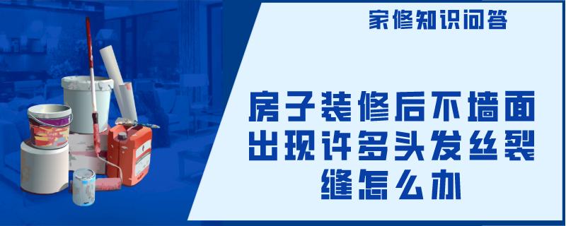 房子装修后不墙面出现许多头发丝裂缝怎么办 房子装修后不墙面出现许多头发丝裂缝怎么办
