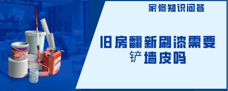 旧房翻新刷漆需要铲墙皮吗 旧房翻新刷漆需要铲墙皮吗