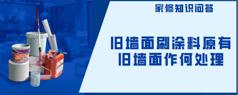 旧墙面刷涂料原有旧墙面作何处理 旧墙面刷涂料原有旧墙面作何处理