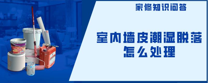 室内墙皮潮湿脱落怎么处理 室内墙皮潮湿脱落怎么处理